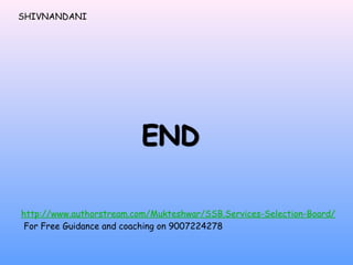 SHIVNANDANI 
http://www.authorstream.com/Mukteshwar/SSB.Services-Selection-Board/ 
For Free Guidance and coaching on 9007224278 
