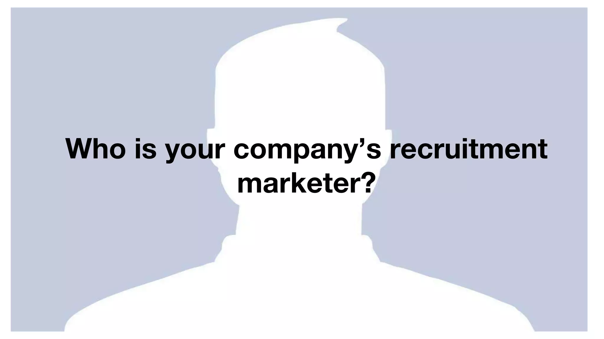 Who is your company’s recruitment
marketer?
 