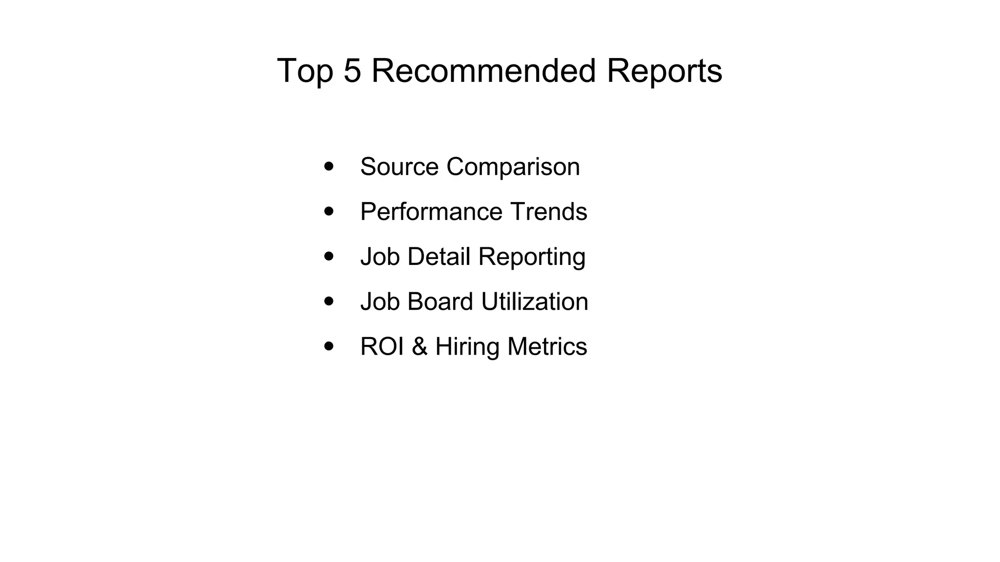 Top 5 Recommended Reports
• Source Comparison
• Performance Trends
• Job Detail Reporting
• Job Board Utilization
• ROI & Hiring Metrics
 