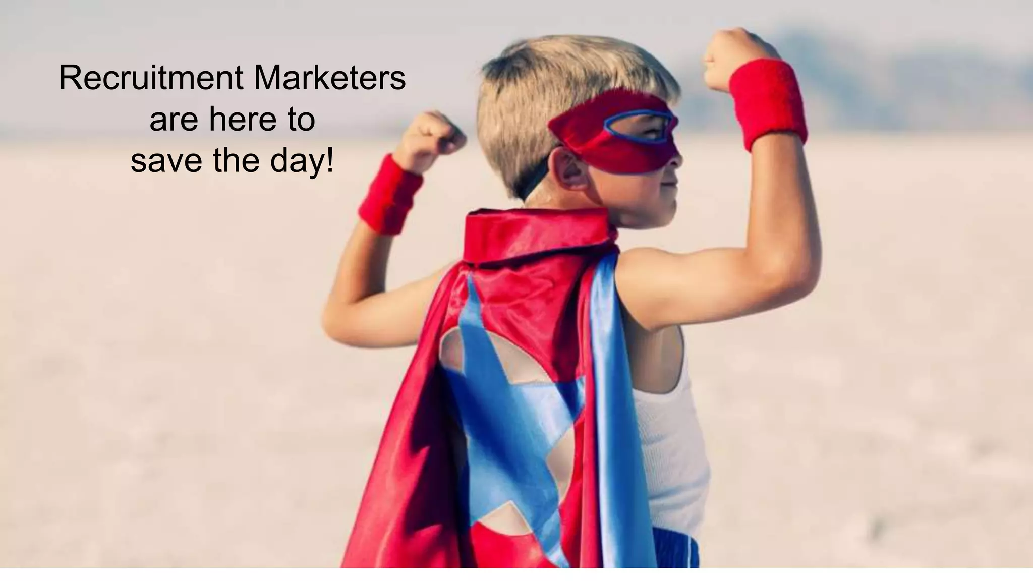 Recruitment Marketers
are here to
save the day!
 