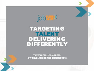 TARGETING
TALENT
DELIVERING
DIFFERENTLY
TATECH FALL CONGRESS
&WORLD JOB BOARD SUMMIT2018
 
