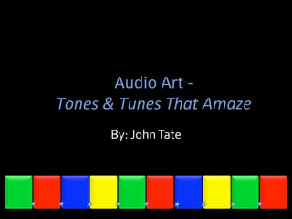 Audio	
  Art	
  -­‐	
  	
  	
  
Tones	
  &	
  Tunes	
  That	
  Amaze	
  
By:	
  John	
  Tate	
  
.	
  
Copyright © 2009 www.digiartport.net
 