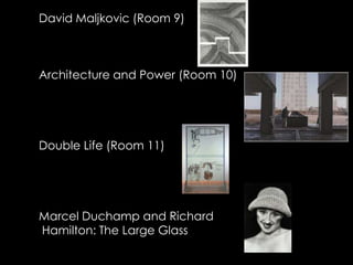 David Maljkovic (Room 9)



Architecture and Power (Room 10)




Double Life (Room 11)




Marcel Duchamp and Richard
Hamilton: The Large Glass
 