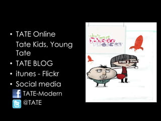 • TATE Online
  Tate Kids, Young
  Tate
• TATE BLOG
• itunes - Flickr
• Social media
  – TATE-Modern
  – @TATE
 