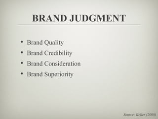 BRAND JUDGMENT

• Brand Quality
• Brand Credibility
• Brand Consideration
• Brand Superiority




                        Source: Keller (2008)
 