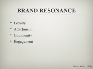 BRAND RESONANCE

• Loyalty
• Attachment
• Community
• Engagement




                  Source: Keller (2008)
 