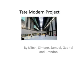 Tate Modern Project 
By Mitch, Simone, Samuel, Gabriel 
and Brandon 
 