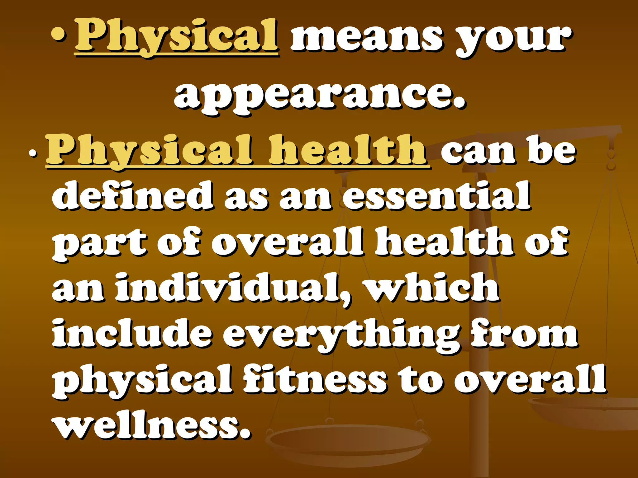 ••PhysicalPhysical means yourmeans your
appearance.appearance.
•• Physical healthPhysical health can becan be
defined as an essentialdefined as an essential
part of overall health ofpart of overall health of
an individual, whichan individual, which
include everything frominclude everything from
physical fitness to overallphysical fitness to overall
wellness.wellness.
 