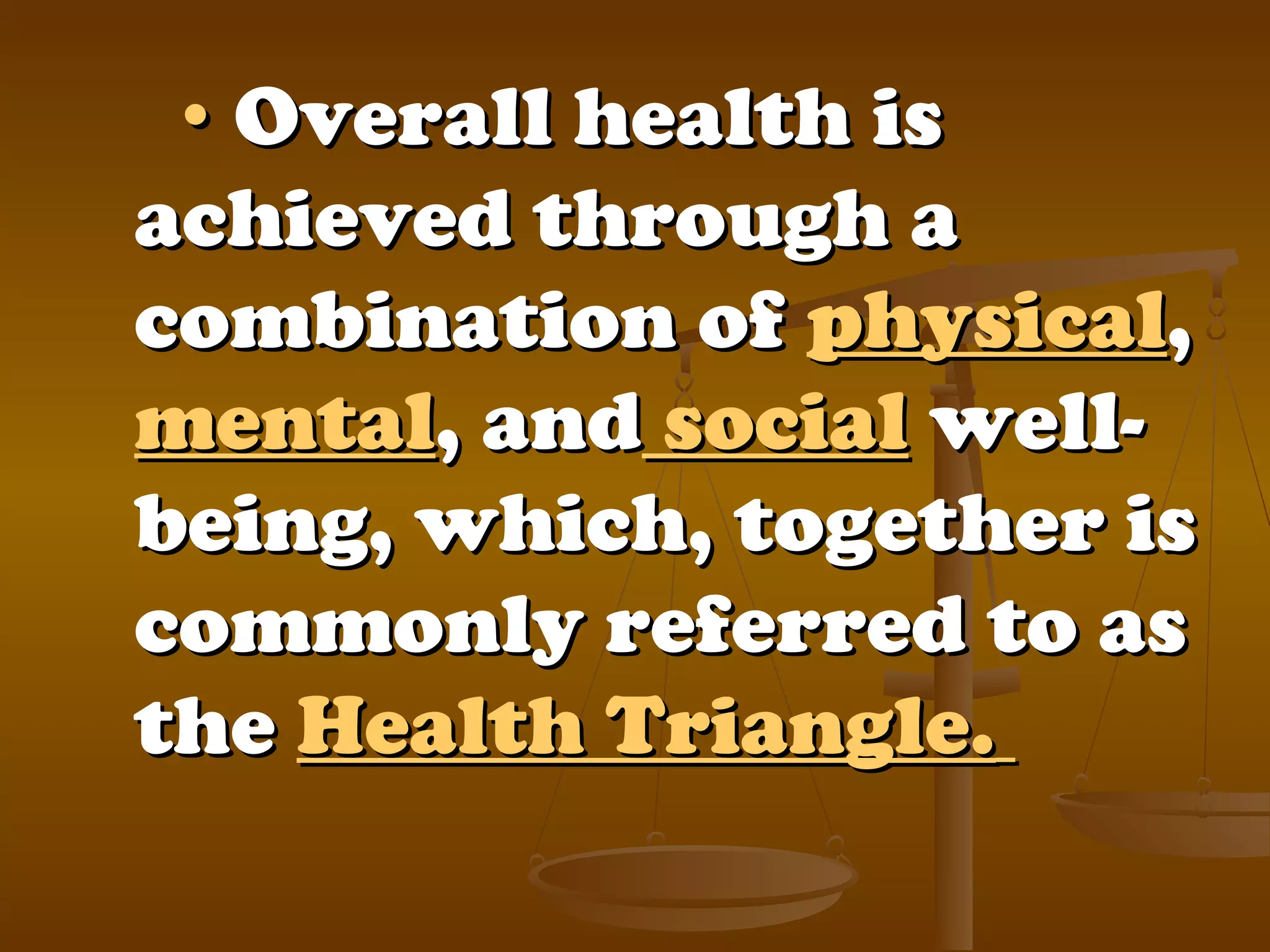 •• Overall health isOverall health is
achieved through aachieved through a
combination ofcombination of physicalphysical,,
mentalmental, and, and socialsocial well-well-
being, which, together isbeing, which, together is
commonly referred to ascommonly referred to as
thethe Health Triangle.Health Triangle.
 