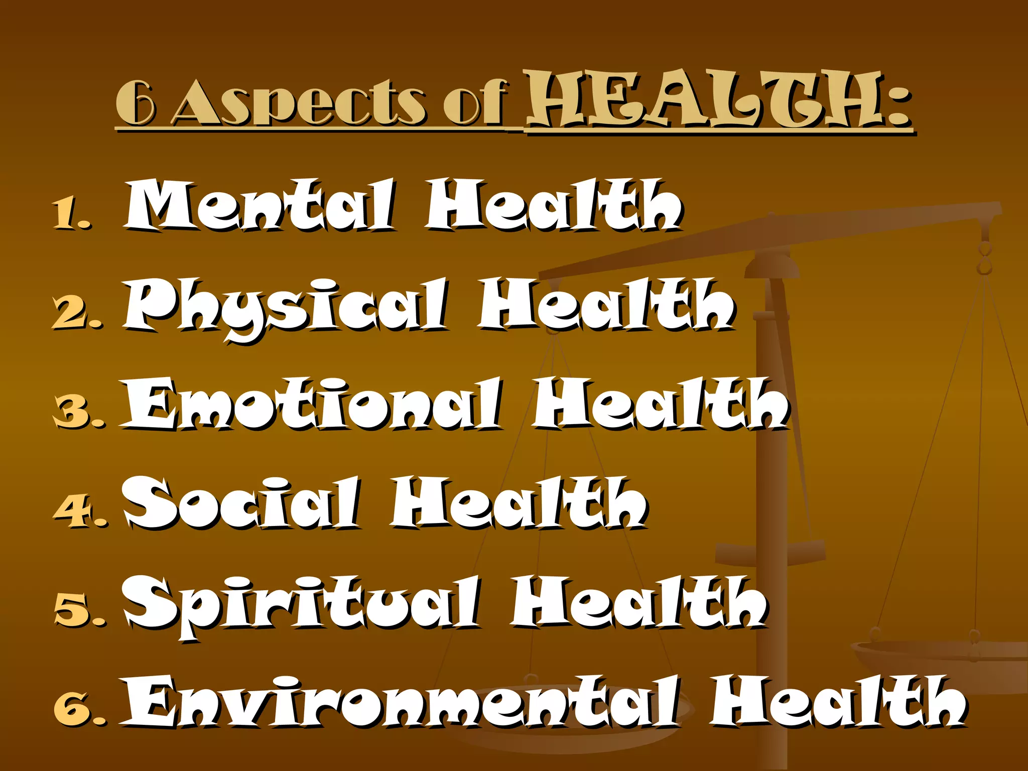 6 Aspects of6 Aspects of HEALTH:HEALTH:
1.1. Mental HealthMental Health
2.2. Physical HealthPhysical Health
3.3. Emotional HealthEmotional Health
4.4. Social HealthSocial Health
5.5. Spiritual HealthSpiritual Health
6.6. Environmental HealthEnvironmental Health
 