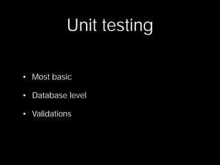 Unit testing

• Most basic

• Database level

• Validations
 