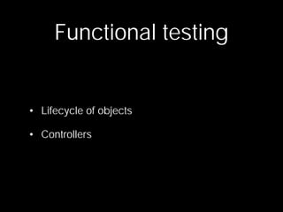 Functional testing


• Lifecycle of objects

• Controllers
 