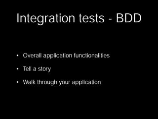 Integration tests - BDD

• Overall application functionalities

• Tell a story

• Walk through your application
 