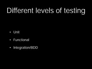 Different levels of testing

• Unit

• Functional

• Integration/BDD
 