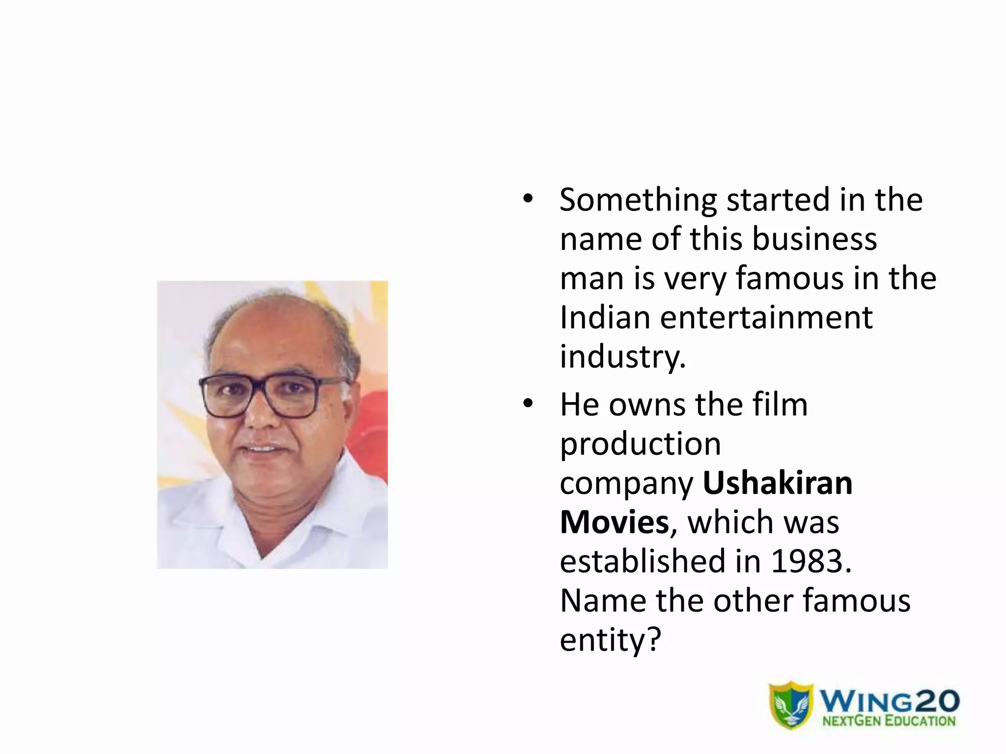 • Something started in the
name of this business
man is very famous in the
Indian entertainment
industry.
• He owns the film
production
company Ushakiran
Movies, which was
established in 1983.
Name the other famous
entity?
 