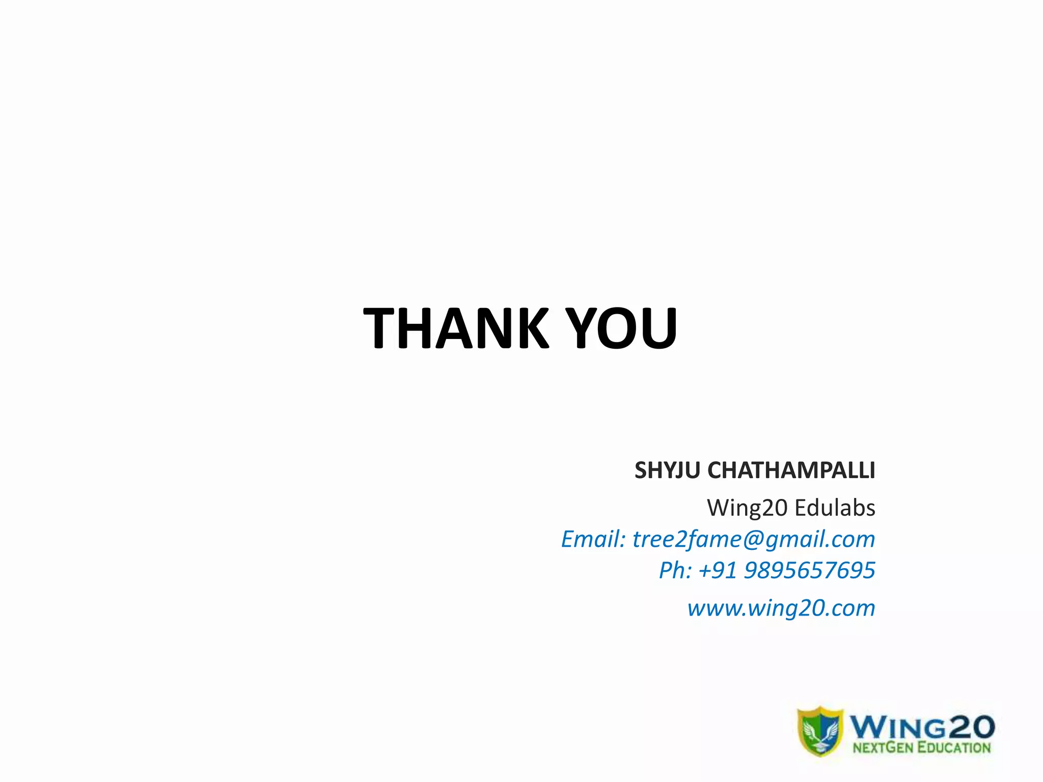 THANK YOU
SHYJU CHATHAMPALLI
Wing20 Edulabs
Email: tree2fame@gmail.com
Ph: +91 9895657695
www.wing20.com
 