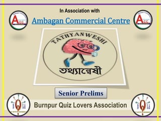 In Association with
Ambagan Commercial Centre
Senior Prelims
Burnpur Quiz Lovers Association
 