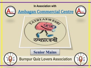 In Association with
Ambagan Commercial Centre
Senior Mains
Burnpur Quiz Lovers Association
 