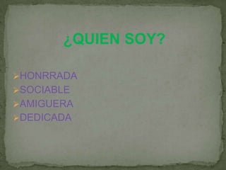 ¿QUIEN SOY?
HONRRADA
SOCIABLE
AMIGUERA
DEDICADA
 