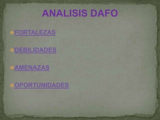 ANALISIS DAFO
FORTALEZAS
DEBILIDADES
AMENAZAS
OPORTUNIDADES
 