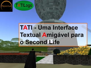 TATI - Uma Interface
Textual Amigável para
o Second Life
 