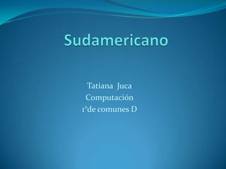 Sudamericano Tatiana  Juca Computación  1°de comunes D 