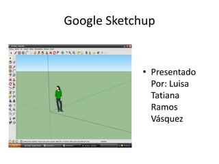 Google Sketchup Presentado Por: Luisa Tatiana Ramos Vásquez 