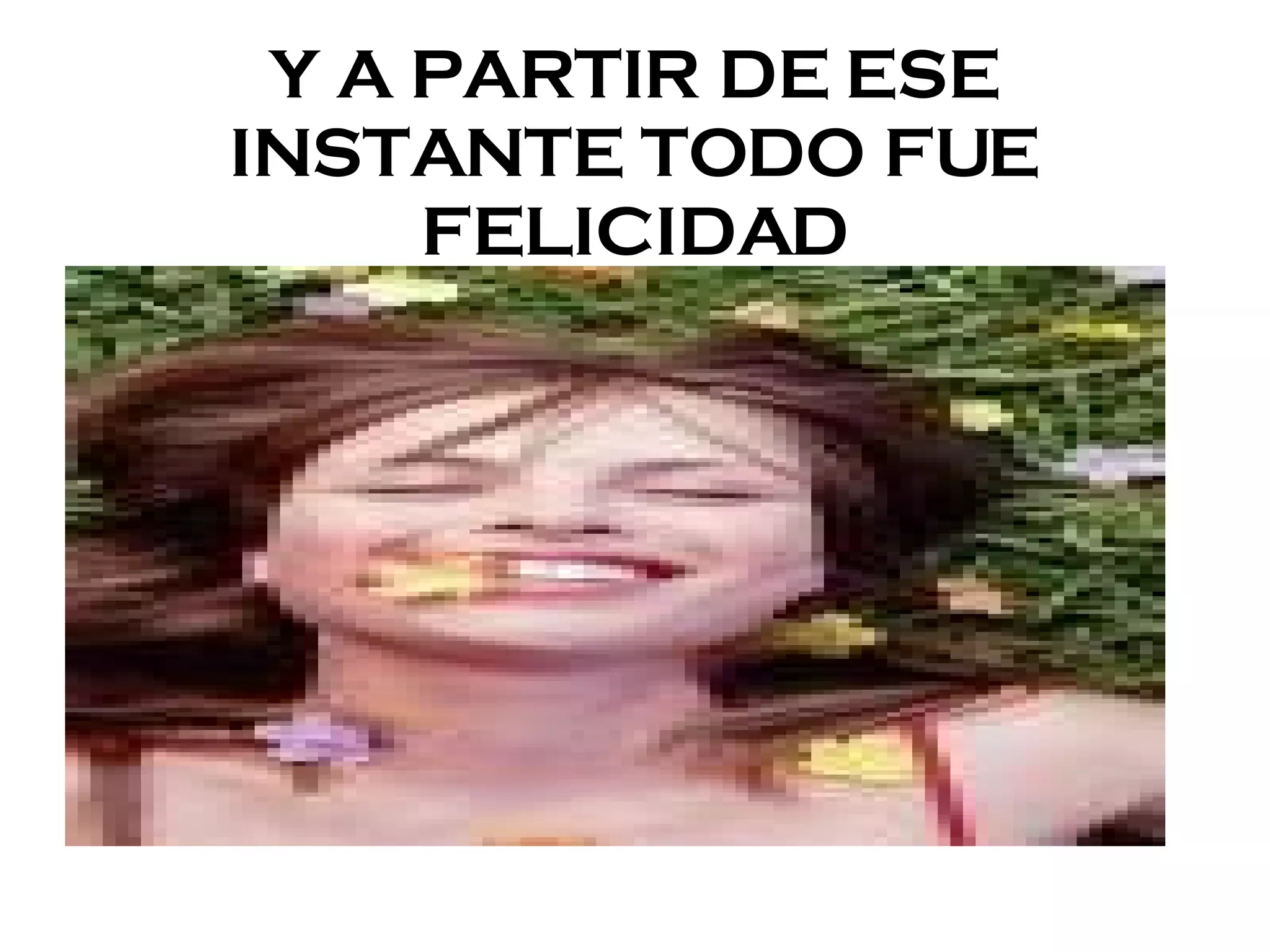 Y A PARTIR DE ESE INSTANTE TODO FUE FELICIDAD