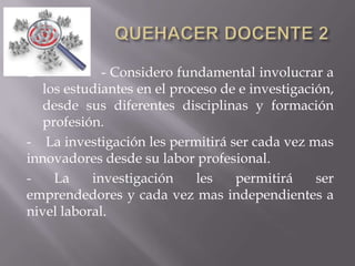  - Considero fundamental involucrar a
los estudiantes en el proceso de e investigación,
desde sus diferentes disciplinas y formación
profesión.
- La investigación les permitirá ser cada vez mas
innovadores desde su labor profesional.
- La investigación les permitirá ser
emprendedores y cada vez mas independientes a
nivel laboral.
 