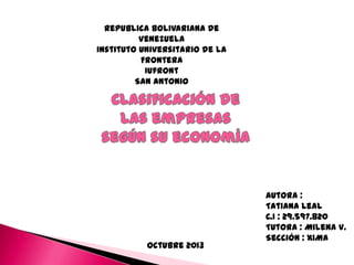 Republica Bolivariana de
Venezuela
Instituto Universitario de la
Frontera
Iufront
San Antonio

Octubre 2013

Autora :
Tatiana Leal
C.I : 29.597.820
Tutora : Milena V.
Sección : X1MA

 