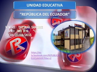 UNIDAD EDUCATIVA
“REPÚBLICA DEL ECUADOR”
https://es-
la.facebook.com/REPUBLICAD
ELECUADOR?filter=2
 