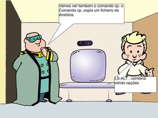 Vamos ver tambem o comando cp. o
Comando cp ,copia um ficheiro da
diretória.
LS-ALT , combina
várias opções
 