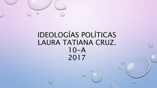 IDEOLOGÍAS POLÍTICAS
LAURA TATIANA CRUZ.
10-A
2017
 