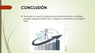 CONCLUSIÓN
 Teniendo en cuenta todas esta recomendaciones y variables
puedes asegurar el éxito de tu negocio a través de una pagina
web
 