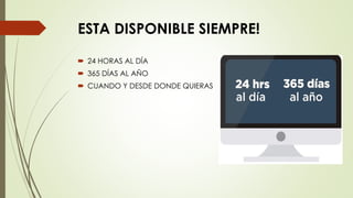 ESTA DISPONIBLE SIEMPRE!
 24 HORAS AL DÍA
 365 DÍAS AL AÑO
 CUANDO Y DESDE DONDE QUIERAS
 