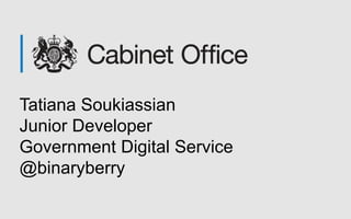 Tatiana Soukiassian
Junior Developer
Government Digital Service
@binaryberry
 
