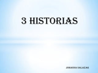 3 HISTORIAS                 JOHANNA SALAZAR 