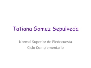 Tatiana Gomez Sepulveda Normal Superior de Piedecuesta Ciclo Complementario 