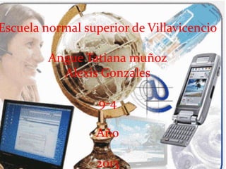 Escuela normal superior de Villavicencio

         Angue Tatiana muñoz
           Alexis Gonzales

                  9-4

                 Año

                 2013
 