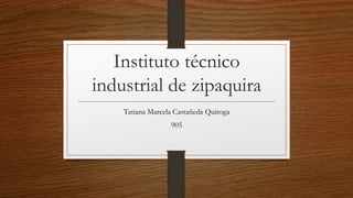 Instituto técnico
industrial de zipaquira
Tatiana Marcela Castañeda Quiroga
905
 