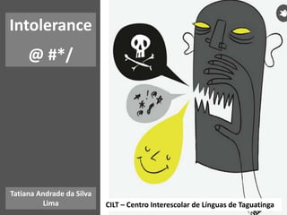 Tatiana Andrade da Silva
Lima CILT – Centro Interescolar de Línguas de Taguatinga
Intolerance
@ #*/
 