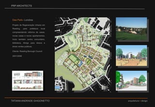 PRP ARCHITECTSDee Park– LondresProjeto de Regeneração Urbana em Reading, para prefeitura local compreendendo reforma de casas, novas casas e novos apartamentos. Inclui também centro comunitário, biblioteca, Abrigo para idosos e áreas verdes publicas.  Cliente: Reading Borough Council2001/2006