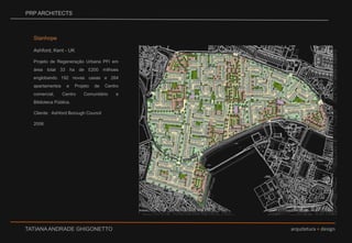 PRP ARCHITECTSStanhope Ashford, Kent - UKProjeto de Regeneração Urbana PFI em área total 33 ha de £200 milhoes englobando 192 novas casas e 264 apartamentos e Projeto de Centro comercial, Centro Comunitário e Biblioteca Pública.Cliente:  Ashford Borough Council2006