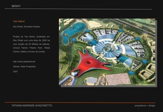BENOYYas Island Abu Dhabi, Emirados ÁrabesProjeto de Yas Island, localizada em Abu Dhabi com uma área de 2500 ha num projeto de 40 bilhões de dólares, incluirá Ferrari Theme Park, Retail Centre, hotéis e circuito de corrida.http://www.yasisland.ae/Cliente: Aldar Properties2007