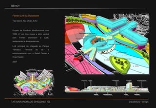 BENOYFerrari Link & Showroom Yas Island, Abu Dhabi, EAUProjeto de Pavilhão Multifuncional com 1050 m² em três níveis e átrio central com Ferrari showroom e Café, restaurantes e áreas externas. Link principal de chegada ao Parque Temático, Terminal de VLT e estacionamento com o Retail Center e Imax theater. 2007