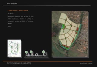 MASTERPLANCidade Jardim Campo GrandeMT, BrasilMasterplan radial em área de 228 ha com 4500 residências, 50.000 m² (ABL) de comercio e serviços e 80.000 m² de áreas verdes. 2008