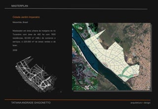 MASTERPLANCidade Jardim ImperatrizMaranhão, BrasilMasterplan em área urbana às margens do rio Tocantins com área de 482 ha com 7600 residências, 82.000 m² (ABL) de comercio e serviços, e 225.000 m² de áreas verdes e de lazer.2008