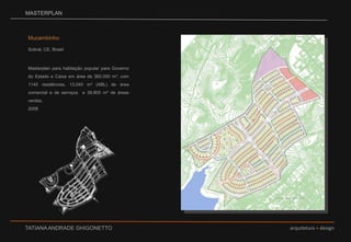 MASTERPLANMucambinhoSobral, CE, BrasilMasterplan para habitação popular para Governo do Estado e Caixa em área de 360.000 m², com 1145 residências, 13.040 m² (ABL) de área comercial e de serviços  e 38.800 m² de áreas verdes.2008