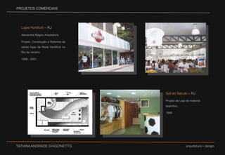 PROJETOS COMERCIAISLojas Hortifurti – RJAlexandre Magno ArquiteturaProjeto, Construção e Reforma de varias lojas da Rede Hortifruti no Rio de Janeiro.  1999 - 2001Gol do Século – RJProjeto de Loja de material esportivo. 1999