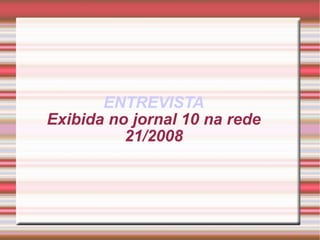 ENTREVISTA Exibida no jornal 10 na rede 21/2008
